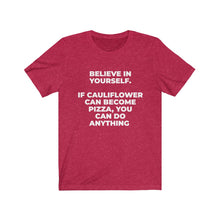 Load image into Gallery viewer, &quot;&quot;BELIEVE IN YOURSELF. IF CAULIFLOWER CAN BECOME PIZZA, YOU CAN DO ANYTHING&quot; - Unisex Jersey Short Sleeve Tee
